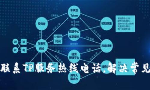 如何联系TP服务热线电话,解决常见问题