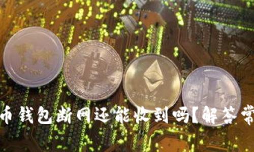 : 比特币钱包断网还能收到吗?解答常见疑问