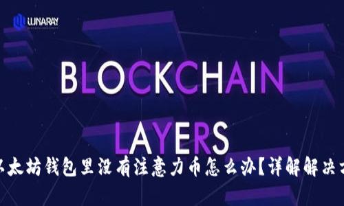 : 以太坊钱包里没有注意力币怎么办?详解解决方案