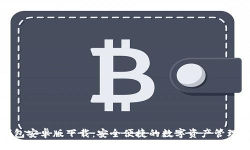 br
TP钱包安卓版下载:安全便捷的数字资产管理工具