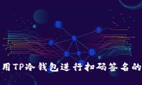 : 如何使用TP冷钱包进行扫码签名的完整指南