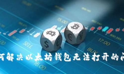 如何解决以太坊钱包无法打开的问题