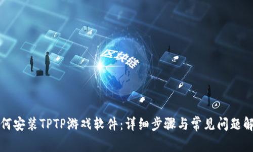 如何安装TPTP游戏软件:详细步骤与常见问题解答