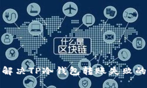 如何解决TP冷钱包转账失败的问题