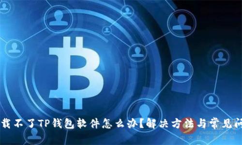 苹果下载不了TP钱包软件怎么办?解决方法与常见问题解析