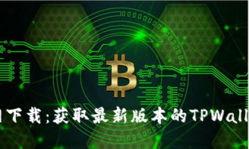 TPWallet官网下载：获取最新版本的TPWallet的详细指南