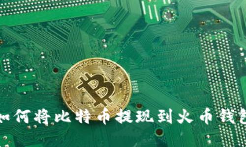 如何将比特币提现到火币钱包?