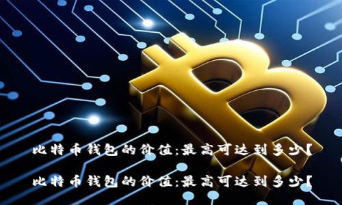 比特币钱包的价值:最高可达到多少?
比特币钱包的价值:最高可达到多少?