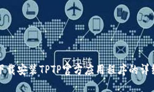 如何下载安装TPTP官方应用程序的详细指南