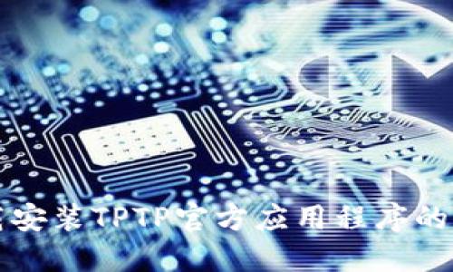 如何下载安装TPTP官方应用程序的详细指南