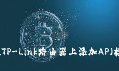 如何在TP-Link路由器上添加AP（接入点）