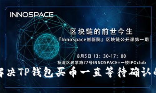 如何解决TP钱包买币一直等待确认的问题