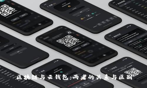 区块链与云钱包:两者的关系与区别