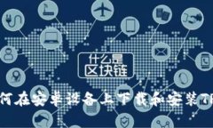 : 如何在安卓设备上下载和