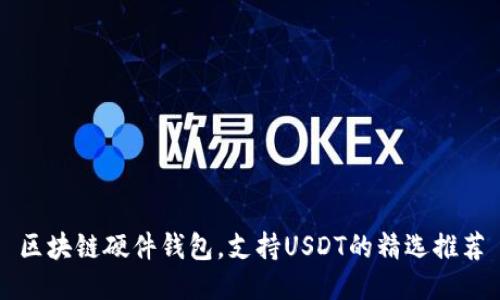 区块链硬件钱包，支持USDT的精选推荐