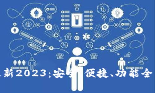 : tp钱包官方网下载最新2023:安全、便捷、功能全面的数字资产管理工具