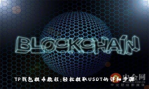 TP钱包提币教程:轻松提取USDT的详细步骤