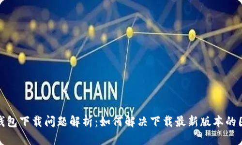 TP钱包下载问题解析:如何解决下载最新版本的困扰