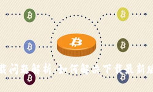 TP钱包下载问题解析:如何解决下载最新版本的困扰