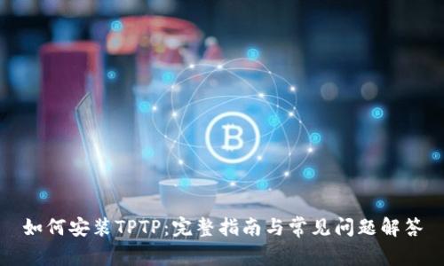如何安装TPTP:完整指南与常见问题解答