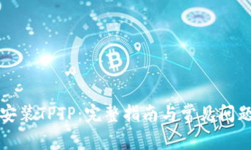 如何安装TPTP:完整指南与常见问题解答