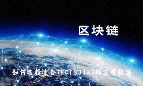 如何选择适合TPC1031KT的使用软件