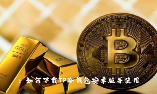 : 如何下载TP冷钱包安卓版并使用