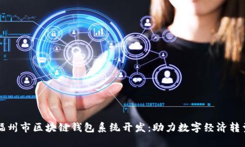 福州市区块链钱包系统开发:助力数字经济转型