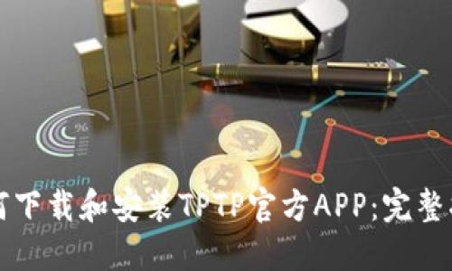 如何下载和安装TPTP官方APP:完整指南