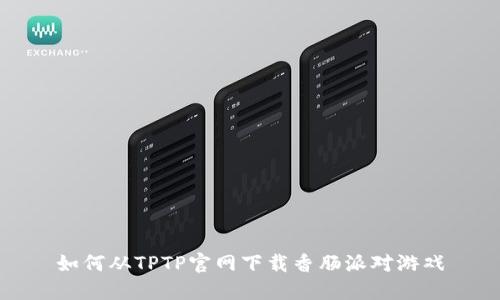 如何从TPTP官网下载香肠派对游戏