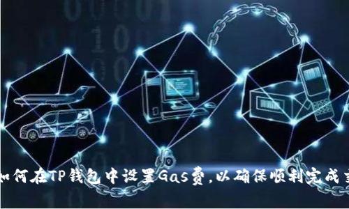 : 如何在TP钱包中设置Gas费,以确保顺利完成交易
