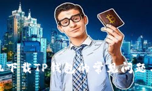 : 华为手机下载TP钱包的常见问题与解决方案