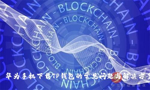 : 华为手机下载TP钱包的常见问题与解决方案