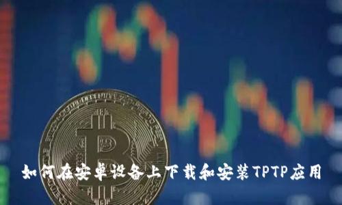 如何在安卓设备上下载和安装TPTP应用