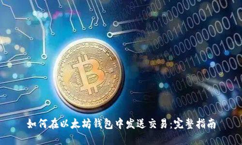 如何在以太坊钱包中发送交易:完整指南