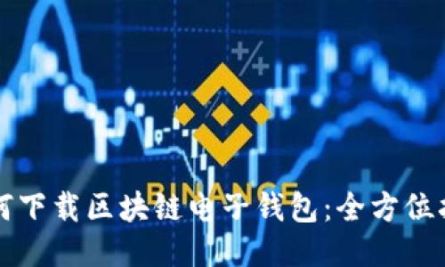 如何下载区块链电子钱包:全方位指南