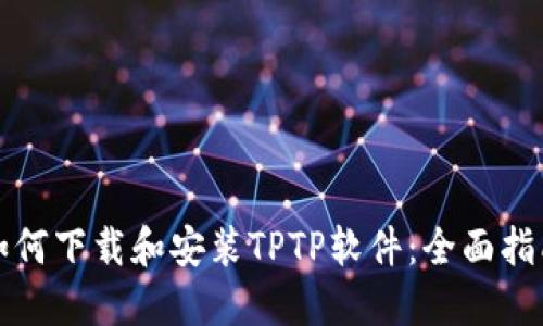如何下载和安装TPTP软件：全面指南
