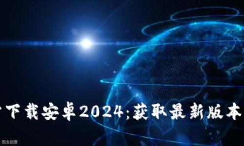tptp官方下载安卓2024:获取最新版本的全指南