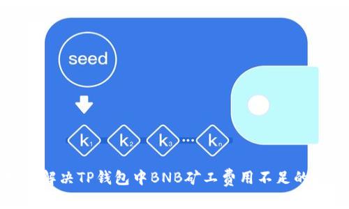 如何解决TP钱包中BNB矿工费用不足的问题