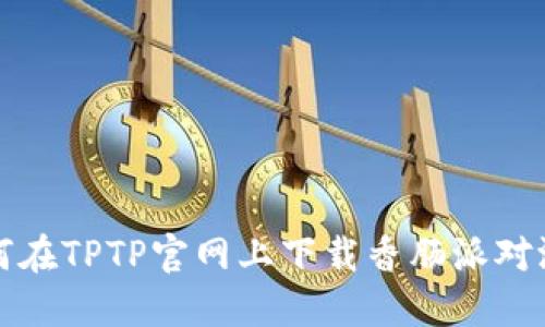 如何在TPTP官网上下载香肠派对游戏