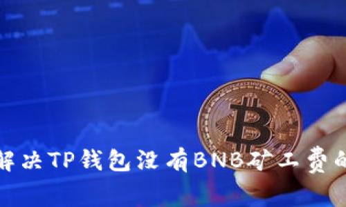 如何解决TP钱包没有BNB矿工费的问题