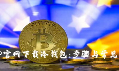 如何从TP官网下载冷钱包:步骤与常见问题解答