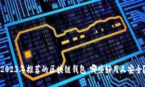 2023年推荐的区块链钱包：哪些好用又安全？