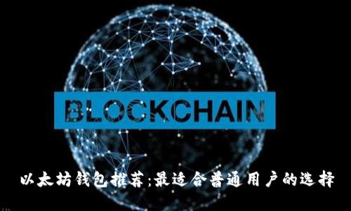以太坊钱包推荐:最适合普通用户的选择