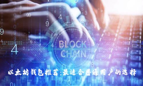 以太坊钱包推荐:最适合普通用户的选择