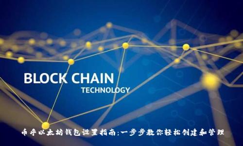 币乎以太坊钱包设置指南:一步步教你轻松创建和管理