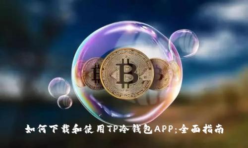 如何下载和使用TP冷钱包APP:全面指南