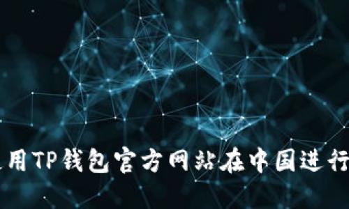 如何安全地使用TP钱包官方网站在中国进行加密货币交易