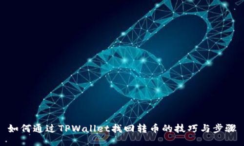 如何通过TPWallet找回转币的技巧与步骤