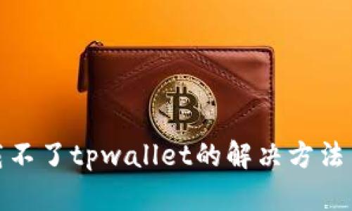 : 苹果下载不了tpwallet的解决方法与原因分析